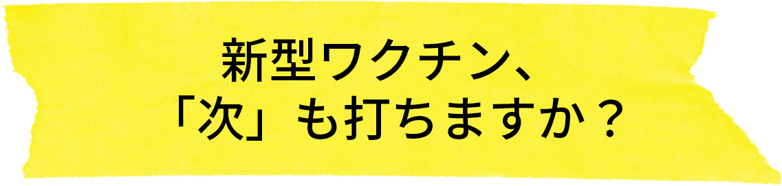 新型ワクチン、「次」も打ちますか？