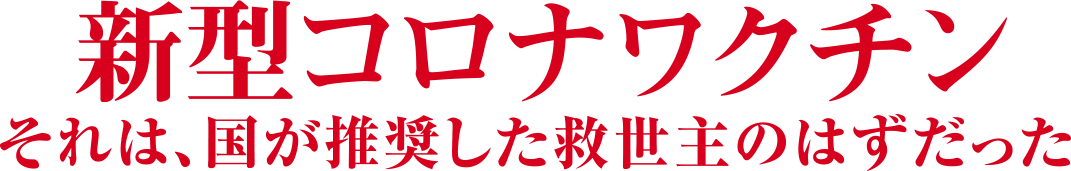 新型コロナワクチン それは、国が推奨した救世主のはずだった